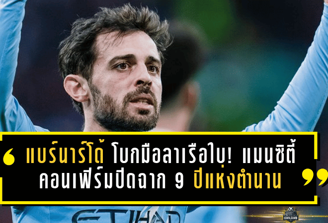 แบร์นาร์โด้ โบกมือลาเรือใบ! แมนซิตี้คอนเฟิร์มปิดฉาก 9 ปีแห่งตำนาน หลังพาทีมกวาด 19 แชมป์