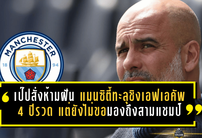 เป๊ปสั่งห้ามฝันไกล! แมนซิตี้ทะลุชิงเอฟเอคัพ 4 ปีรวด แต่ยังไม่ขอมองถึงสามแชมป์