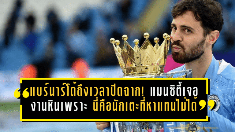 แบร์นาร์โด้ถึงเวลาปิดฉาก! แมนซิตี้เจองานหิน เพราะนี่คือนักเตะที่หาใครแทนไม่ได้