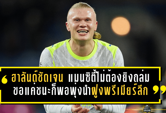 ฮาลันด์ชัดเจน แมนซิตี้ไม่ต้องยิงถล่ม ขอแค่ชนะก็พอพุ่งนำฝูงพรีเมียร์ลีก