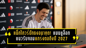 แม็กไกวร์ปักธงอนาคต! แมนยูล็อกแนวรับจอมแกร่งต่อถึงปี 2027 ส่งสัญญาณชัดขอสู้ต่อในโรงละครแห่งความฝัน