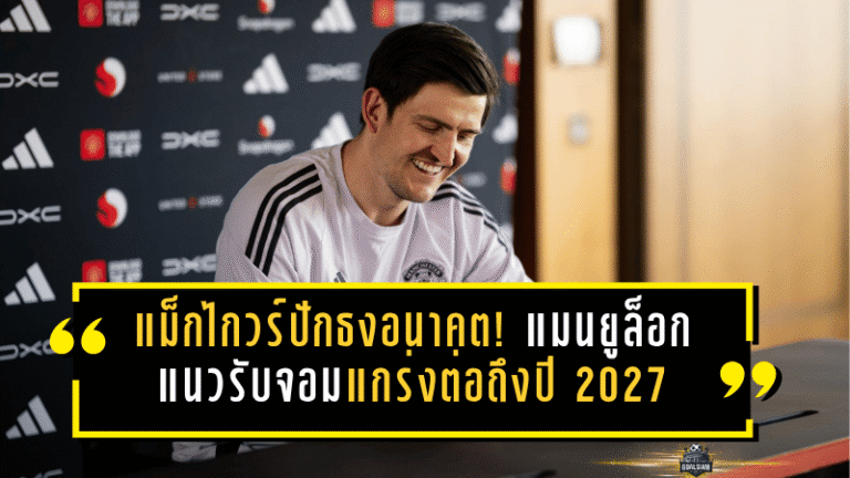 แม็กไกวร์ปักธงอนาคต! แมนยูล็อกแนวรับจอมแกร่งต่อถึงปี 2027 ส่งสัญญาณชัดขอสู้ต่อในโรงละครแห่งความฝัน