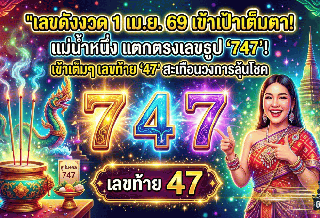 GOALSIAM เปิดเลขดังงวด 1 เม.ย. 69 แม่น้ำหนึ่งเข้าเป้าเต็มตา เลขธูป 747 แตกตรงเลขท้าย 47 สะเทือนวงการลุ้นโชคทั้งงวด