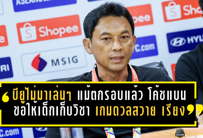 บียูไม่มาเล่นๆ แม้ตกรอบแล้ว “โค้ชแบน” ลั่นขอให้เด็กเก็บวิชา เกมดวลสวาย เรียงยังต้องใส่เต็ม