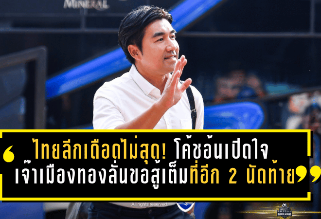 ไทยลีกเดือดไม่สุด! โค้ชอ้นเปิดใจ ชลบุรีเจ๊าเมืองทอง 0-0 ลั่นขอสู้เต็มที่อีก 2 นัดท้าย