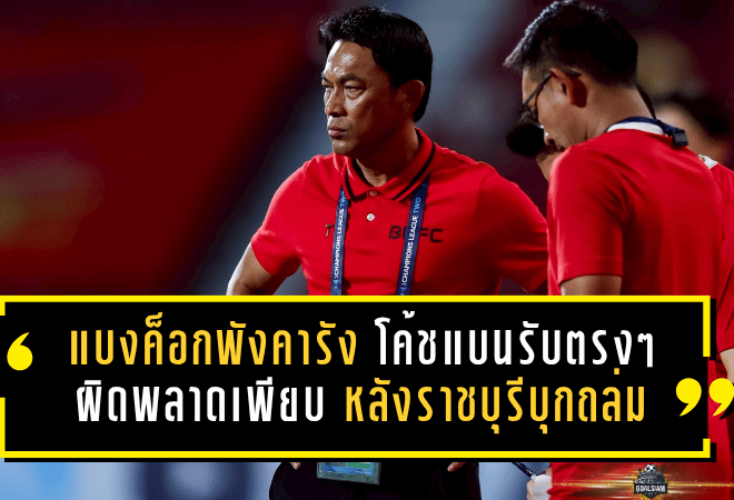 แบงค็อกพังคารังแบบหมดสภาพ โค้ชแบนรับตรง ๆ ผิดพลาดเพียบ หลังราชบุรีบุกถล่ม 4-1