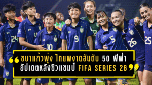 ชบาแก้วพุ่งไม่หยุด ไทยผงาดอันดับ 50 โลก ฟีฟ่าอัปเดตล่าสุดหลังซิวแชมป์ FIFA Series 2026