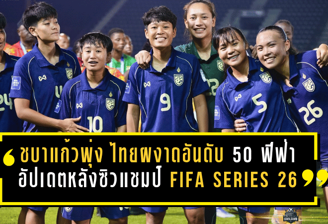 ชบาแก้วพุ่งไม่หยุด ไทยผงาดอันดับ 50 โลก ฟีฟ่าอัปเดตล่าสุดหลังซิวแชมป์ FIFA Series 2026