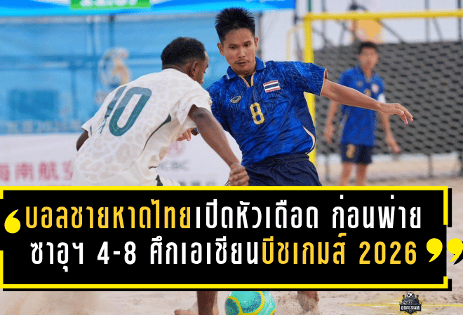 บอลชายหาดไทยเปิดหัวเดือด ก่อนพ่ายซาอุฯ 4-8 ศึกเอเชียนบีชเกมส์ 2026