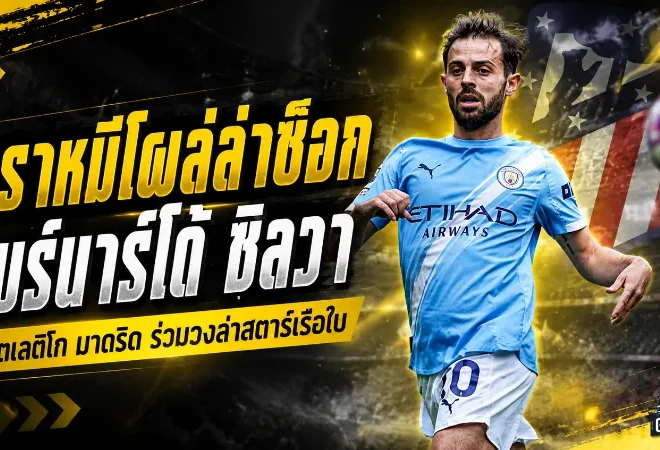 ตราหมีโผล่ล่าช็อก! แอตเลติโก มาดริด จ้องคว้า แบร์นาร์โด้ ซิลวา เติมไฟแดนกลาง