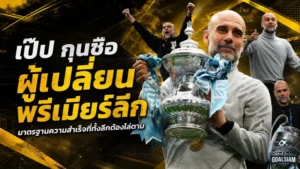 เป๊ป กวาร์ดิโอล่า มาตรฐานเหนือมนุษย์ กุนซือที่เปลี่ยนหน้าประวัติศาสตร์พรีเมียร์ลีก