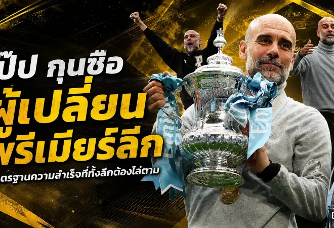 เป๊ป กวาร์ดิโอล่า มาตรฐานเหนือมนุษย์ กุนซือที่เปลี่ยนหน้าประวัติศาสตร์พรีเมียร์ลีก