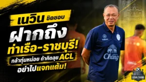 เนวินส่งสารแรงถึงท่าเรือ-ราชบุรี กล้าทุ่มหน่อยถ้าคิดลุย ACL แบบไม่แจกแต้ม