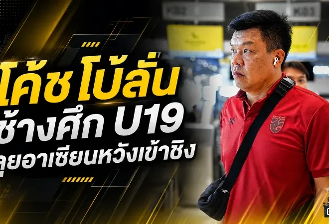 โค้ชโบ้ลั่นช้างศึก U19 ไม่ประมาท ตั้งเป้าทะลุชิงอาเซียนให้ได้