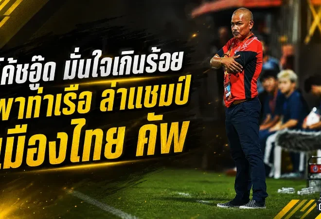 โค้ชอู๊ดลั่นเกินร้อย! การท่าเรือพร้อมชนบีจี ล่าแชมป์เมืองไทย คัพ กลับคลองเตย
