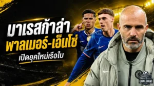 มาเรสก้าเปิดยุคใหม่เรือใบ แมนซิตี้ล็อกเป้า พาลเมอร์-เอ็นโซ่ เสริมทัพหลังเป๊ปลาเก้าอี้