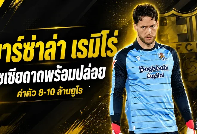 บาร์ซ่าขยับล่ามือกาวใหม่ โซเซียดาดเปิดทางปล่อย เรมิโร่ ค่าตัวไม่แรง