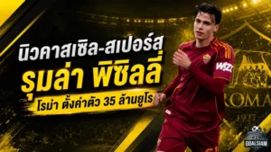 นิวคาสเซิล-สเปอร์สเปิดศึกล่า พิซิลลี่ กลางโรม่า ค่าตัวแตะ 35 ล้านยูโร