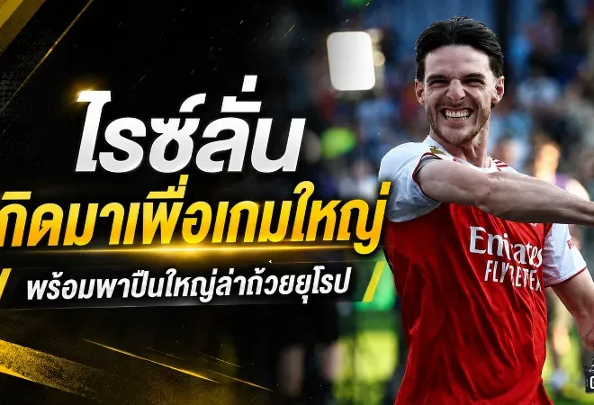 ไรซ์ลั่นเกิดมาเพื่อเกมใหญ่ พร้อมนำอาร์เซน่อลล่าแชมป์ยุโรปครั้งประวัติศาสตร์
