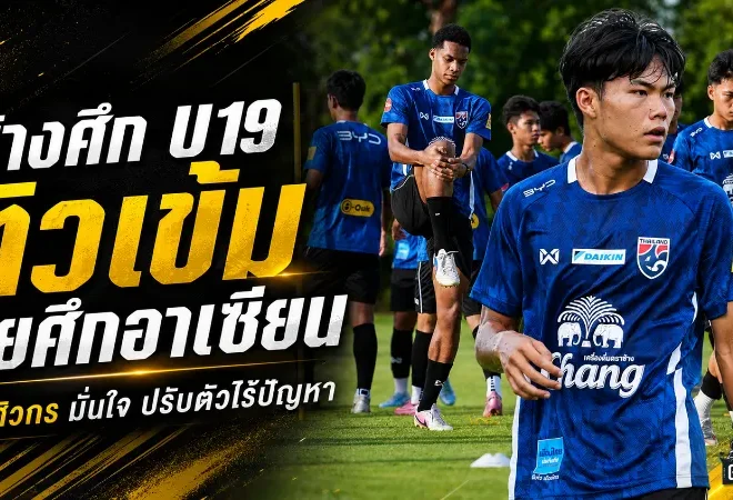ทีมชาติไทย U19 เร่งเครื่องก่อนลุยอาเซียน ศิวกรลั่นพร้อมสู้เต็มที่เพื่อโควตา 23 คนสุดท้าย