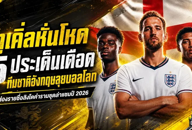 ทูเคิ่ลหั่นชื่อโหด อังกฤษชุดบอลโลกเดือด 5 ประเด็นใหญ่ก่อนล่าแชมป์โลก