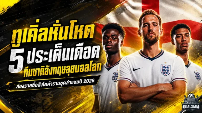 ทูเคิ่ลหั่นชื่อโหด อังกฤษชุดบอลโลกเดือด 5 ประเด็นใหญ่ก่อนล่าแชมป์โลก