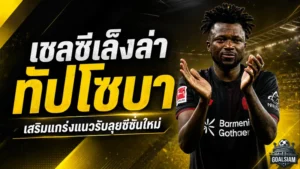 เชลซีขยับล่า ทัปโซบา เสริมหลังยุคใหม่ อลอนโซ่หวังปั้นแนวรับให้แกร่งกว่าเดิม