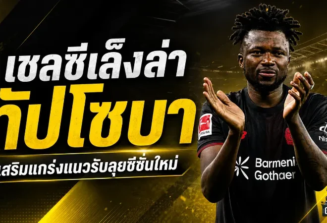 เชลซีขยับล่า ทัปโซบา เสริมหลังยุคใหม่ อลอนโซ่หวังปั้นแนวรับให้แกร่งกว่าเดิม