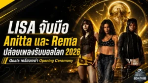 LISA ผนึก Anitta และ Rema ปล่อยเพลง Goals ปลุกกระแสบอลโลก 2026 ก่อนโชว์เปิดสนาม