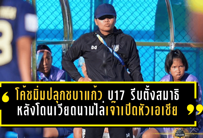 โค้ชมิ่มปลุกชบาแก้ว U17 รีบตั้งสมาธิใหม่ หลังโดนเวียดนามไล่เจ๊าเปิดหัวเอเชีย