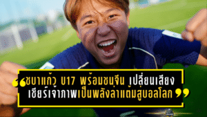 ชบาแก้ว U17 ลั่นพร้อมชนจีน เปลี่ยนเสียงเชียร์เจ้าภาพเป็นพลังล่าแต้มสู่บอลโลก
