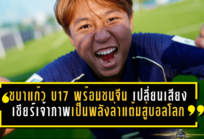 ชบาแก้ว U17 ลั่นพร้อมชนจีน เปลี่ยนเสียงเชียร์เจ้าภาพเป็นพลังล่าแต้มสู่บอลโลก