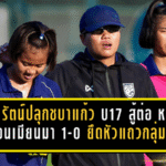 ธิดารัตน์ปลุกชบาแก้ว U17 สู้ต่อ หลังเฉือนเมียนมา 1-0 ยึดหัวแถวกลุ่มเอ