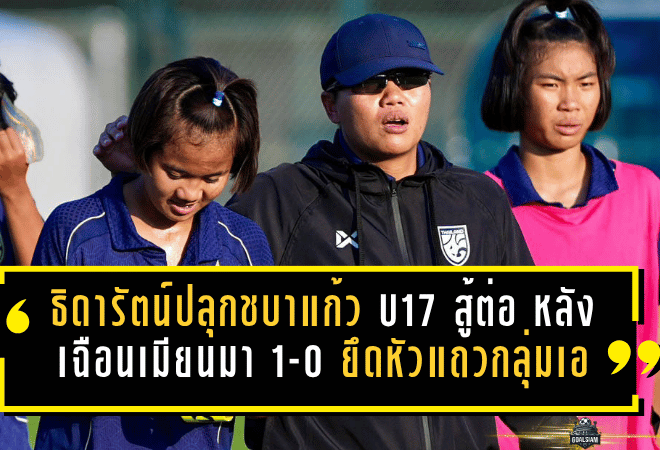 ธิดารัตน์ปลุกชบาแก้ว U17 สู้ต่อ หลังเฉือนเมียนมา 1-0 ยึดหัวแถวกลุ่มเอ