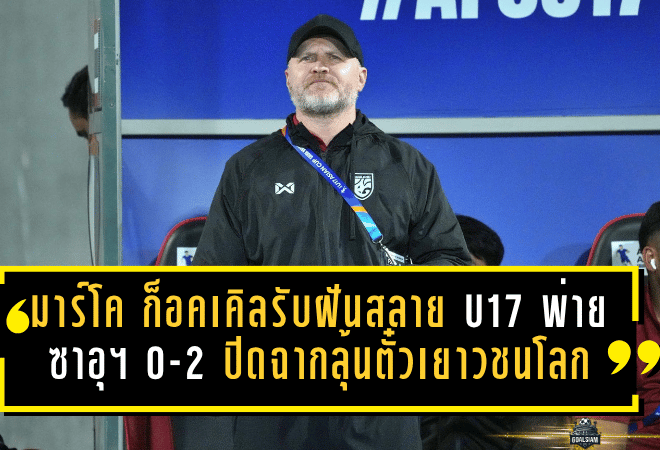 มาร์โค ก็อคเคิลรับฝันสลาย ช้างศึก U17 พ่ายซาอุฯ 0-2 ปิดฉากลุ้นตั๋วเยาวชนโลก