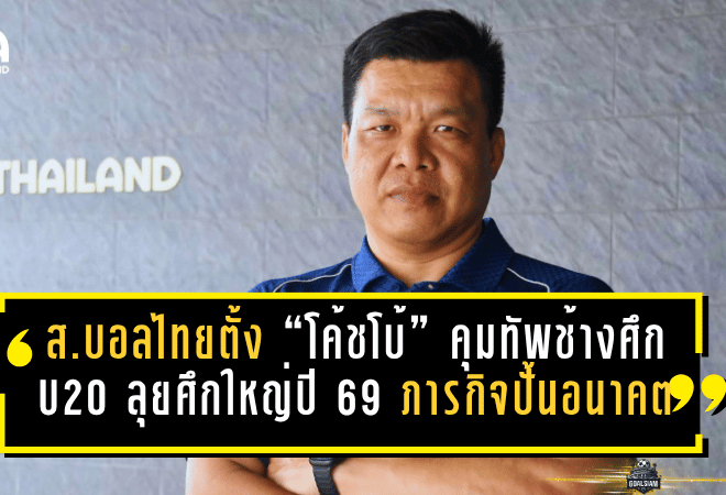 ส.บอลไทยตั้ง “โค้ชโบ้” คุมทัพช้างศึก U20 ลุยศึกใหญ่ปี 2569 ภารกิจปั้นอนาคตบอลไทยเริ่มแล้ว