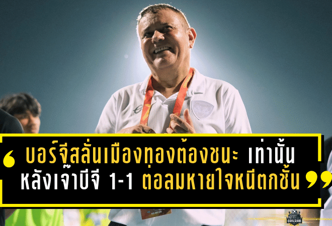 บอร์จีสลั่นเมืองทองต้องชนะสุโขทัยเท่านั้น หลังเจ๊าบีจี 1-1 ต่อลมหายใจหนีตกชั้น