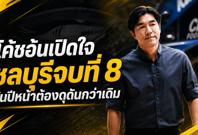 โค้ชอ้นเปิดใจพา ชลบุรี เอฟซี ปิดซีซั่นอันดับ 8 ลั่นปีหน้าฉลามต้องดุดันกว่าเดิม