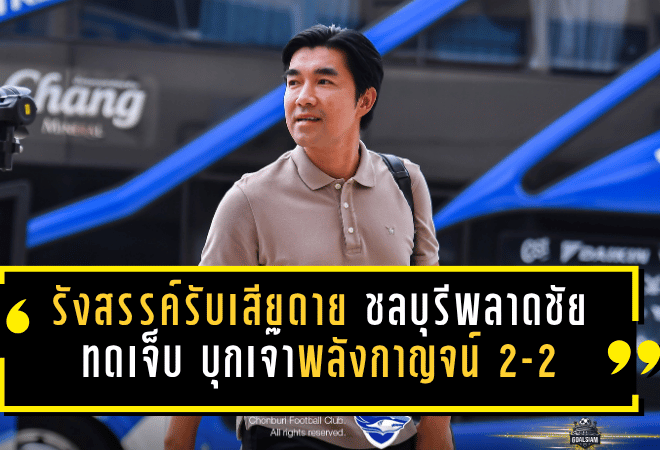 รังสรรค์รับเสียดาย ชลบุรีพลาดชัยทดเจ็บ บุกเจ๊าพลังกาญจน์ 2-2 ยังต้องเร่งปิดเกมให้คมกว่าเดิม