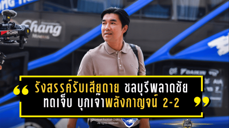 รังสรรค์รับเสียดาย ชลบุรีพลาดชัยทดเจ็บ บุกเจ๊าพลังกาญจน์ 2-2 ยังต้องเร่งปิดเกมให้คมกว่าเดิม