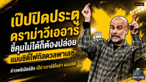 เป๊ปปิดประตูดราม่าวีเออาร์ ชี้คุมไม่ได้ก็ต้องปล่อย แมนซิตี้โฟกัสดวลพาเลซ