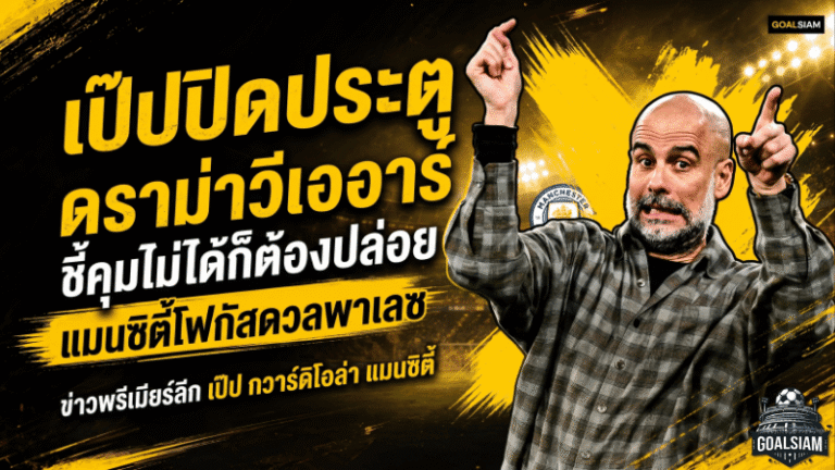 เป๊ปปิดประตูดราม่าวีเออาร์ ชี้คุมไม่ได้ก็ต้องปล่อย แมนซิตี้โฟกัสดวลพาเลซ