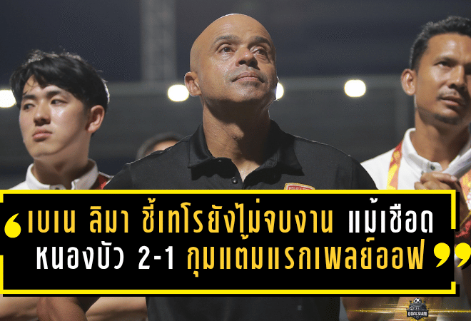 เบเน ลิมา ชี้เทโรยังไม่จบงาน แม้เชือดหนองบัว 2-1 กุมแต้มแรกเพลย์ออฟ T2