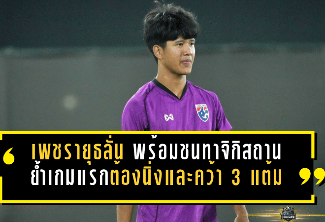 เพชรายุธลั่นช้างศึก U17 พร้อมชนทาจิกิสถาน ย้ำเกมแรกต้องนิ่ง จบคม และคว้า 3 แต้มให้ได้
