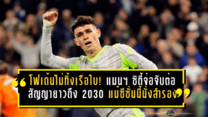 โฟเด้นไม่ทิ้งเรือใบ! แมนฯ ซิตี้จ่อจับต่อสัญญายาวถึงปี 2030 แม้ซีซั่นนี้นั่งสำรองหนัก