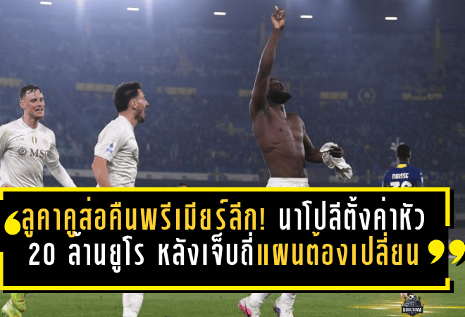 ลูคาคูส่อคืนพรีเมียร์ลีก! นาโปลีตั้งค่าหัว 20 ล้านยูโร หลังเจ็บถี่จนแผนแดนหน้าต้องเปลี่ยน