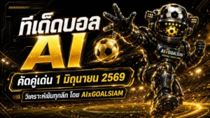 ทีเด็ดบอล AI 1 มิถุนายน 2569 เปิดโพยวิเคราะห์นิ่งๆ โดย AIxGOALSIAM คู่ไหนน่าตาม คู่ไหนน่าจับตา ห้ามพลาด