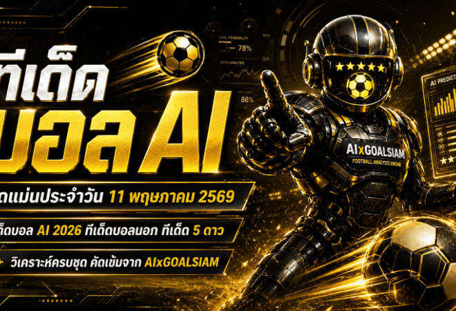 ทีเด็ดบอล AI 11 พฤษภาคม 2569 เปิดโพยวิเคราะห์ครบชุดจาก AIxGOALSIAM คัดทรรศนะบอลนอก บอลไทย และทีเด็ด 5 ดาวแบบสุขุม แม่นยำ น่าตาม