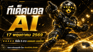 ทีเด็ดบอล AI 17 พฤษภาคม 2569 เช็กโพยวิเคราะห์ครบทุกลีกก่อนเกมเดือดกับ AIxGOALSIAM