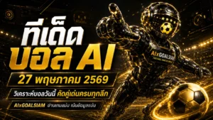 ทีเด็ดบอล AI 27 พฤษภาคม 2569 เปิดโพยวิเคราะห์นิ่งๆ คู่ไหนมีทรง คู่ไหนน่าตาม เช็กก่อนเกมกับ AIxGOALSIAM